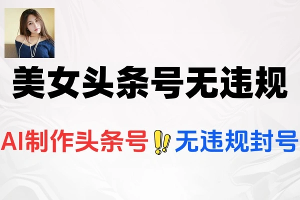 AI美女头条号无违规无封号