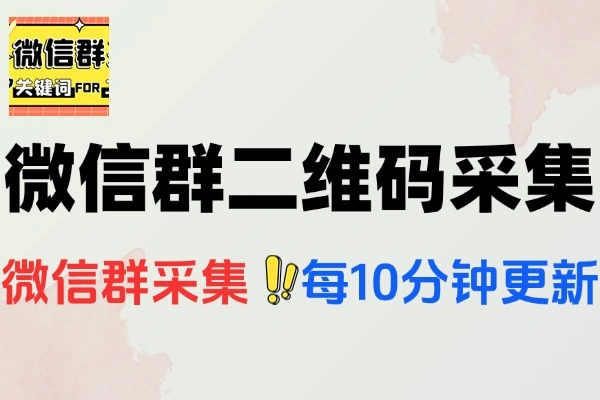 微信群二维码采集脚本实时更新支持自定义关键词采集采集助手+使用教程