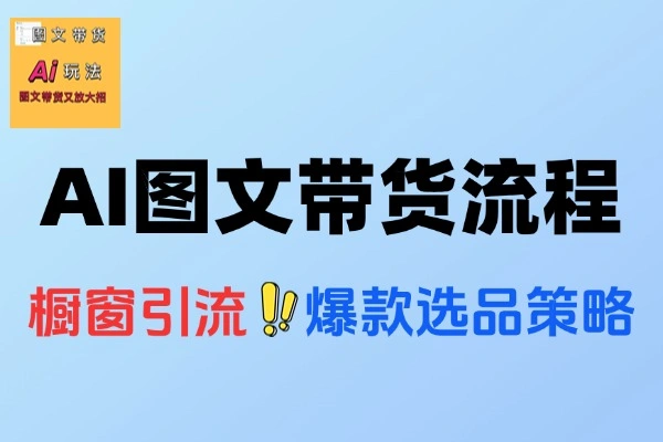 AI图文带货全流程入门到精通带货变现