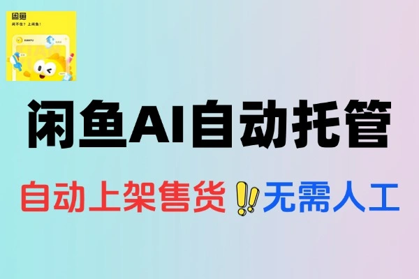 闲鱼AI自动回复自动发货自动托管助手云协议批量上号一键管理协议助手