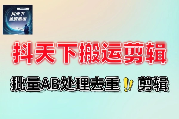 抖天下短视频多功能搬运剪辑神器一键剪辑快速搬运