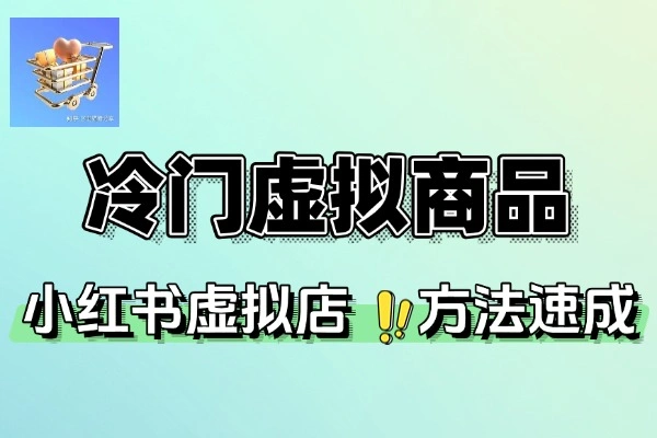 小红书虚拟店冷门虚拟商品品方法可速成