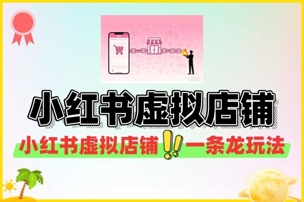 小红书虚拟店铺一条龙副业玩法