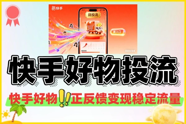 快手好物微投流挂车正反馈变现稳定的新流量入口