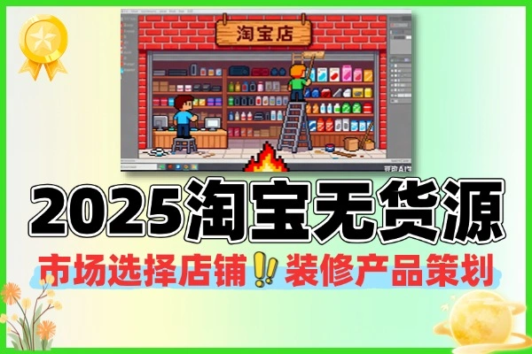 2025淘宝无货源市场选择店铺装修产品策划付费打爆