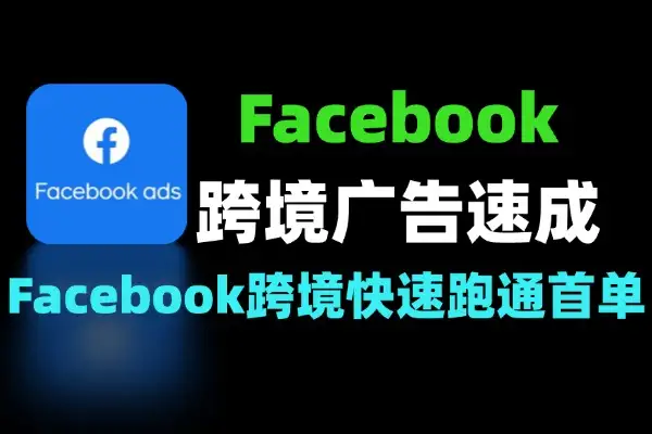 Facebook跨境广告速成快速跑通首单