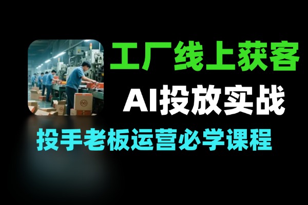 工厂线上获客AI赋能微付费投放实战
