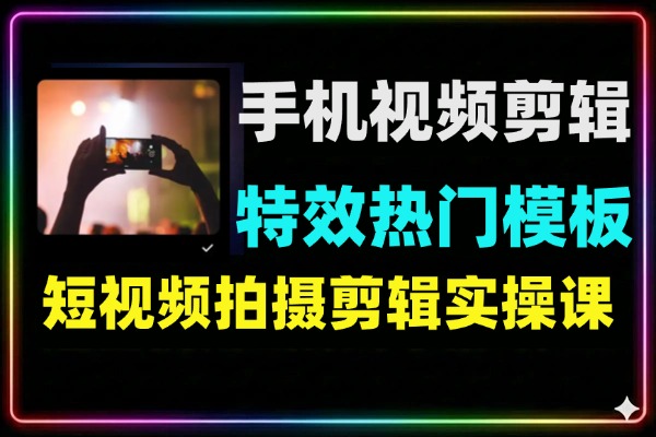 手机短视频剪辑实战课高阶特效热门模板