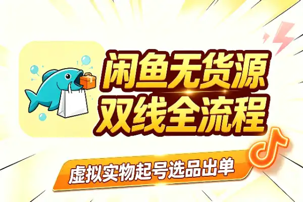 闲鱼无货源双线实战：起号、选品、出单全流程